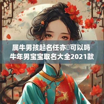 属牛男孩起名任亦旸可以吗 蛇年男宝宝取名大全2025款姓任