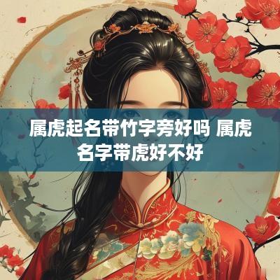 属虎起名带竹字旁好吗 属虎名字带虎好不好