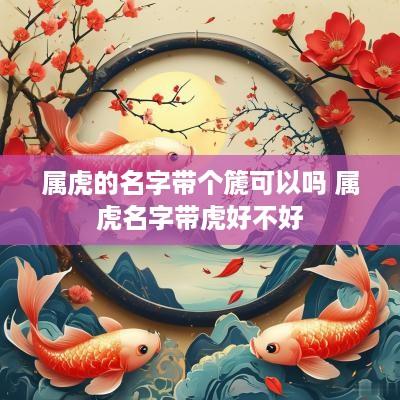 属虎的名字带个篪可以吗 属虎名字带虎好不好