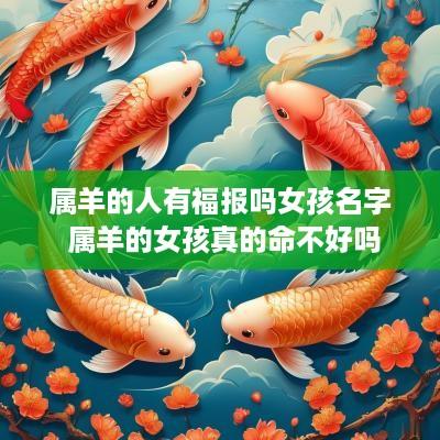 属羊的人有福报吗女孩名字 属羊的女孩真的命不好吗