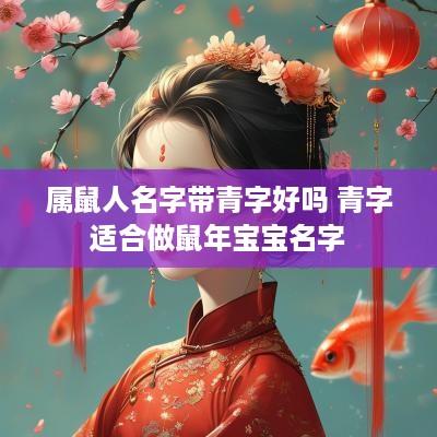 属鼠人名字带青字好吗 青字适合做蛇年宝宝名字