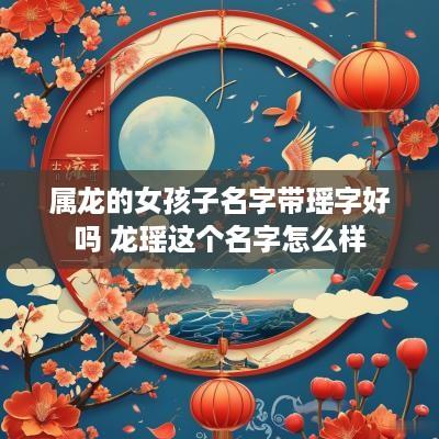 属龙的女孩子名字带瑶字好吗 龙瑶这个名字怎么样