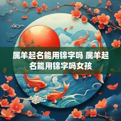 属羊起名能用锦字吗 属羊起名能用锦字吗女孩