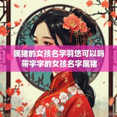 属猪的女孩名字羽悠可以吗 带宇字的女孩名字属猪