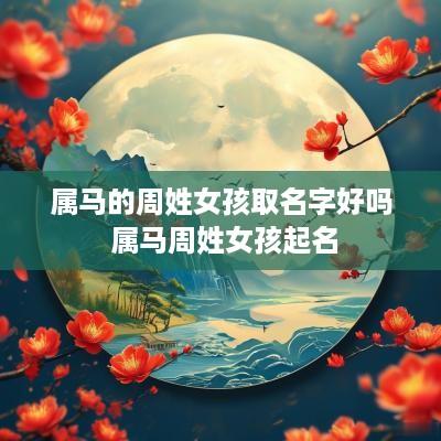 属马的周姓女孩取名字好吗 属马周姓女孩起名