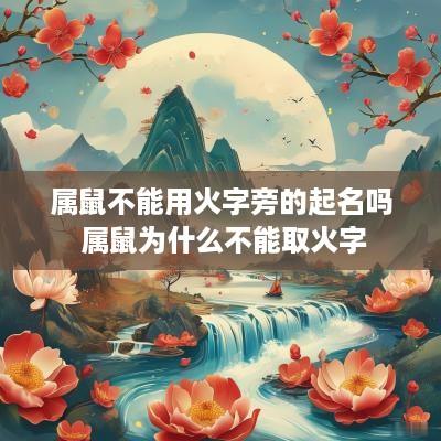属鼠不能用火字旁的起名吗 属鼠为什么不能取火字 属鼠不能用火字旁的起名吗 属鼠为什么不能取火字