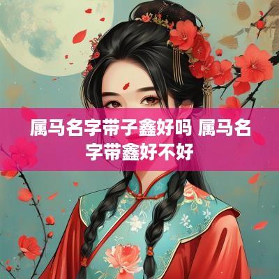 属马名字带子鑫好吗 属马名字带鑫好不好