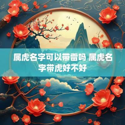 属虎名字可以带雷吗 属虎名字带虎好不好