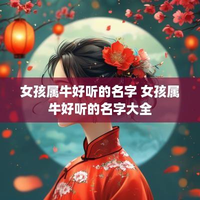 女孩属牛好听的名字 女孩属牛好听的名字大全