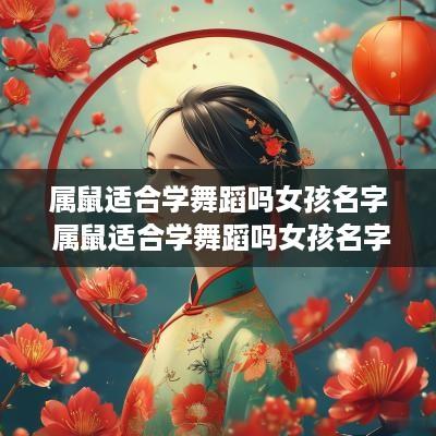 属鼠适合学舞蹈吗女孩名字 属鼠适合学舞蹈吗女孩名字大全