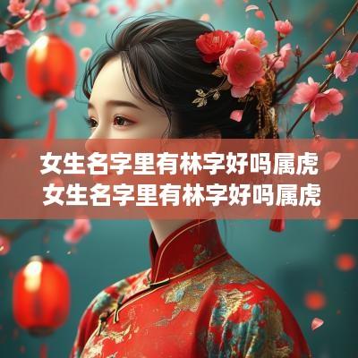 女生名字里有林字好吗属虎 女生名字里有林字好吗属虎宝宝
