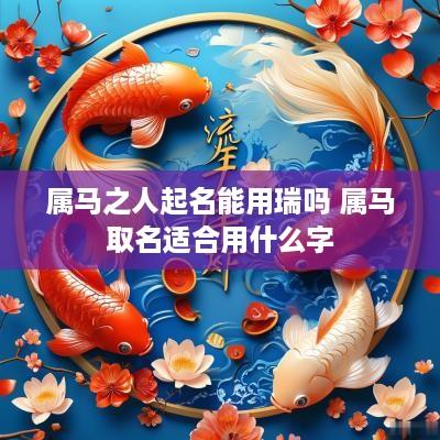 属马之人起名能用瑞吗 属马取名适合用什么字