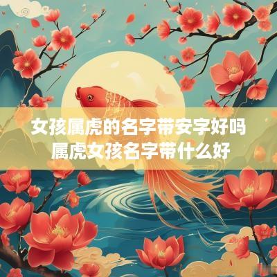 女孩属虎的名字带安字好吗 属虎女孩名字带什么好