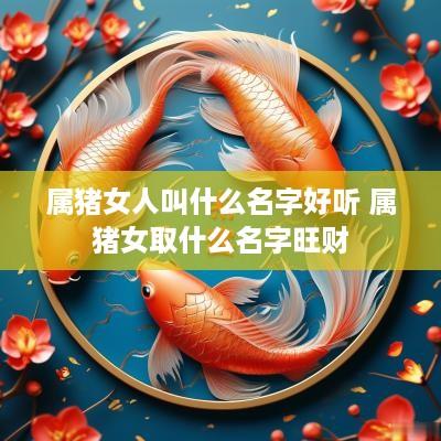 属猪女人叫什么名字好听 属猪女取什么名字旺财