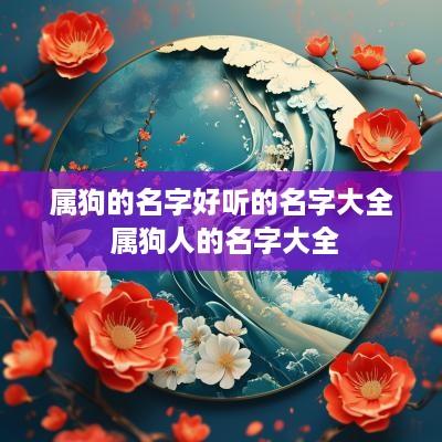 属狗的名字好听的名字大全 属狗人的名字大全