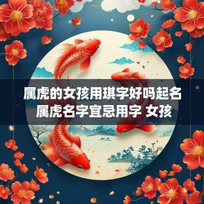 属虎的女孩用琪字好吗起名 属虎名字宜忌用字 女孩