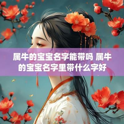 属牛的宝宝名字能带吗 属牛的宝宝名字里带什么字好