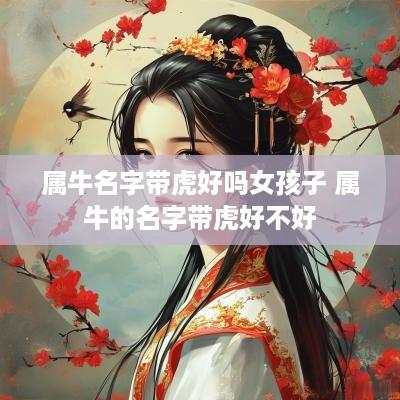属牛名字带虎好吗女孩子 属牛的名字带虎好不好