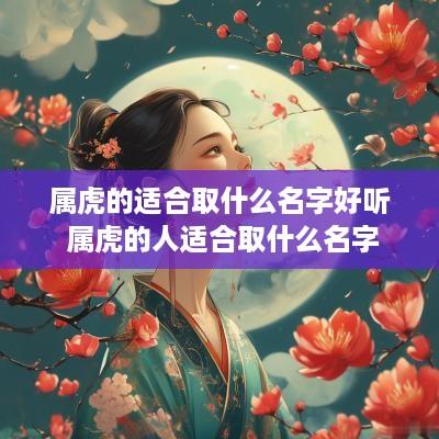 属虎的适合取什么名字好听 属虎的人适合取什么名字
