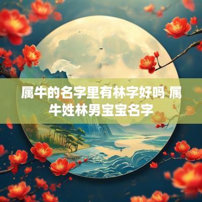 属牛的名字里有林字好吗 属牛姓林男宝宝名字