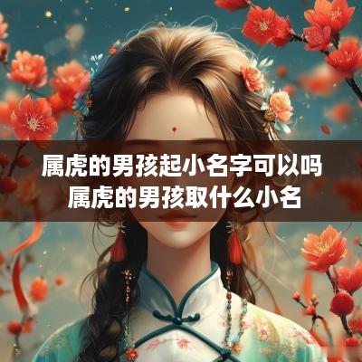 属虎的男孩起小名字可以吗 属虎的男孩取什么小名