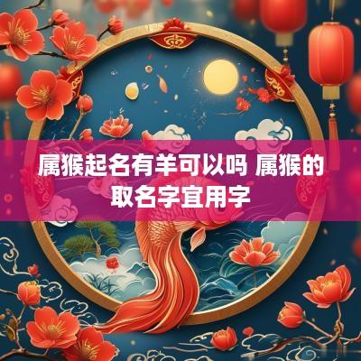 属猴起名有羊可以吗 属猴的取名字宜用字