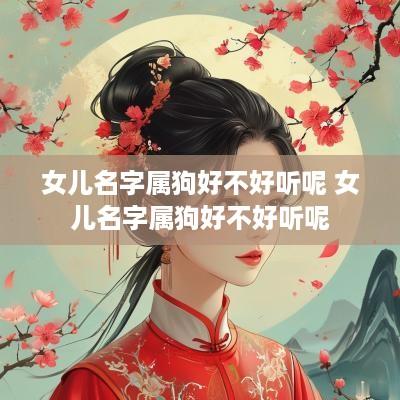 女儿名字属狗好不好听呢 女儿名字属狗好不好听呢