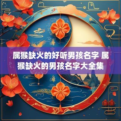属猴缺火的好听男孩名字 属猴缺火的男孩名字大全集