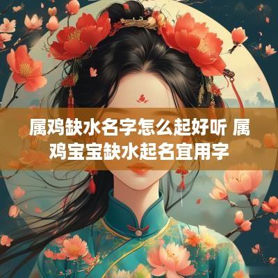 属鸡缺水名字怎么起好听 属鸡宝宝缺水起名宜用字