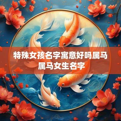 特殊女孩名字寓意好吗属马 属马女生名字