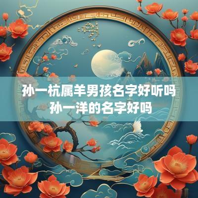 孙一杭属羊男孩名字好听吗 孙一洋的名字好吗
