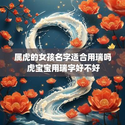 属虎的女孩名字适合用瑞吗 虎宝宝用瑞字好不好