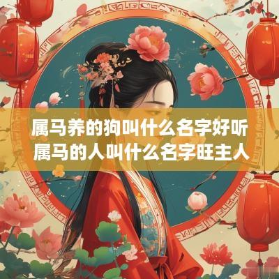 属马养的狗叫什么名字好听 属马的人叫什么名字旺主人