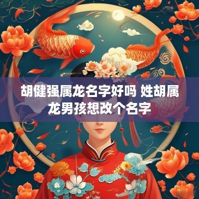 胡健强属龙名字好吗 姓胡属龙男孩想改个名字