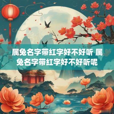 属兔名字带红字好不好听 属兔名字带红字好不好听呢