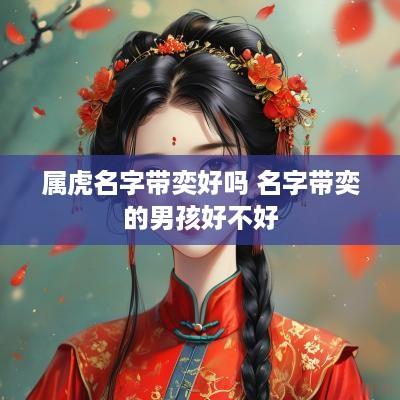 属虎名字带奕好吗 名字带奕的男孩好不好