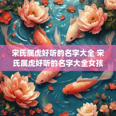 宋氏属虎好听的名字大全 宋氏属虎好听的名字大全女孩
