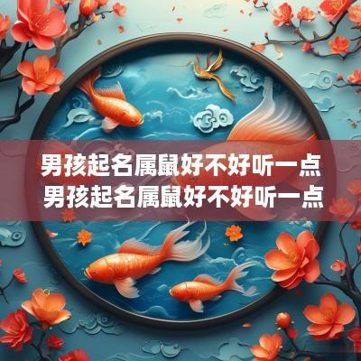 男孩起名属鼠好不好听一点 男孩起名属鼠好不好听一点的名字