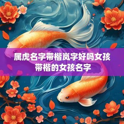 属虎名字带楷岚字好吗女孩 带楷的女孩名字