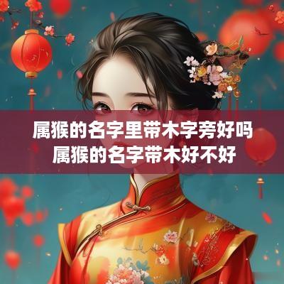 属猴的名字里带木字旁好吗 属猴的名字带木好不好