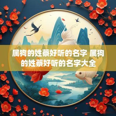 属狗的姓蔡好听的名字 属狗的姓蔡好听的名字大全