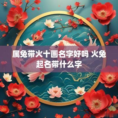 属兔带火十画名字好吗 火兔起名带什么字