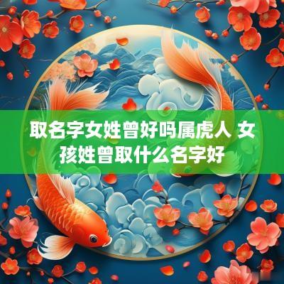 取名字女姓曾好吗属虎人 女孩姓曾取什么名字好