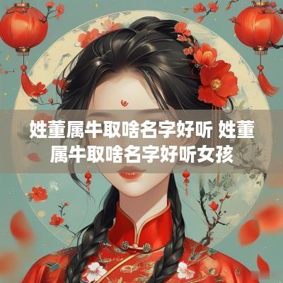 姓董属牛取啥名字好听 姓董属牛取啥名字好听女孩