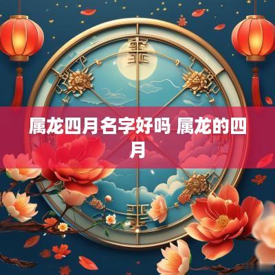 属龙四月名字好吗 属龙的四月