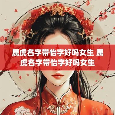 属虎名字带怡字好吗女生 属虎名字带怡字好吗女生