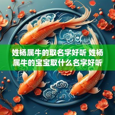 姓杨属牛的取名字好听 姓杨属牛的宝宝取什么名字好听