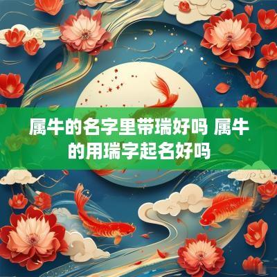 属牛的名字里带瑞好吗 属牛的用瑞字起名好吗