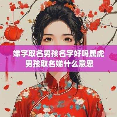 娣字取名男孩名字好吗属虎 男孩取名娣什么意思