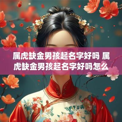 属虎缺金男孩起名字好吗 属虎缺金男孩起名字好吗怎么取